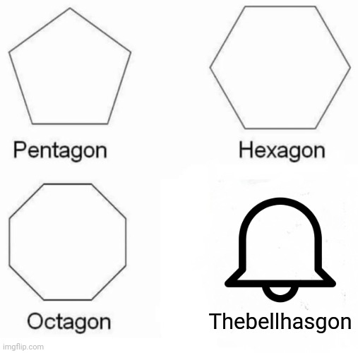 Pentagon Hexagon Octagon Meme | Thebellhasgon | image tagged in memes,pentagon hexagon octagon | made w/ Imgflip meme maker