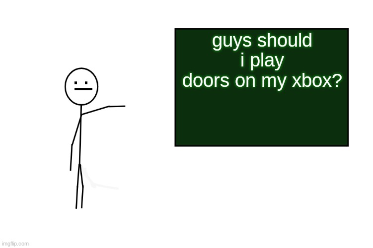 honest question i have a headset | guys should i play doors on my xbox? :l | image tagged in stickman board | made w/ Imgflip meme maker