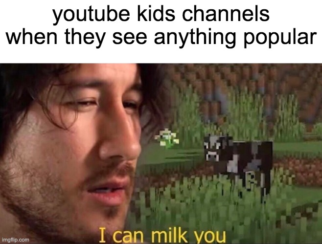 I wish this wasn't true | youtube kids channels when they see anything popular | image tagged in i can milk you template | made w/ Imgflip meme maker