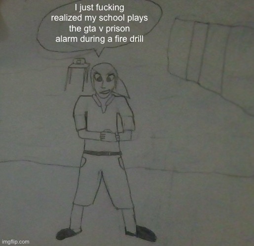 It sounds pretty much just like that | I just fucking realized my school plays the gta v prison alarm during a fire drill | image tagged in jake had to do it to em | made w/ Imgflip meme maker
