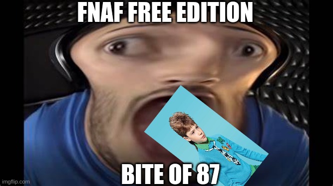 bite of 87 free edition | FNAF FREE EDITION; BITE OF 87 | image tagged in fnaf,markiplier,bite of 87,fnaf again,bruhh,why u reading this | made w/ Imgflip meme maker