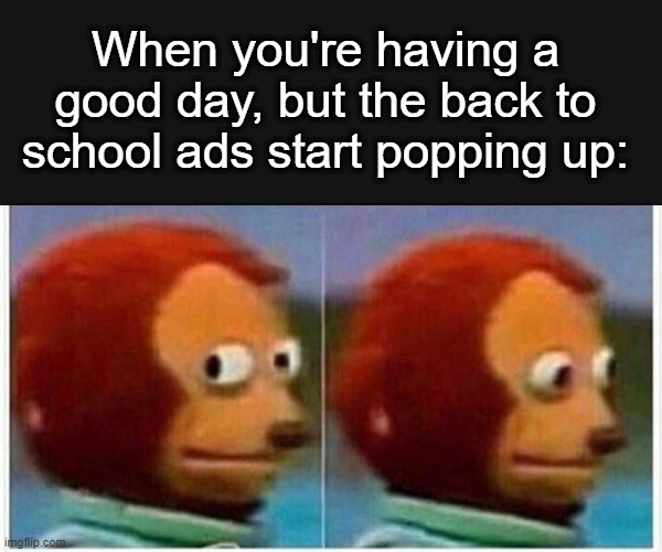 Please no,, just let me forget |  When you're having a good day, but the back to school ads start popping up: | image tagged in memes,monkey puppet,school,back to school,dark mode | made w/ Imgflip meme maker