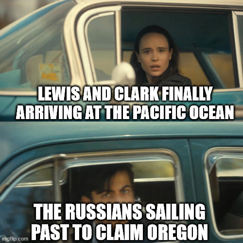 umbrella academy meme | LEWIS AND CLARK FINALLY ARRIVING AT THE PACIFIC OCEAN; THE RUSSIANS SAILING PAST TO CLAIM OREGON | image tagged in umbrella academy meme,HistoryMemes | made w/ Imgflip meme maker