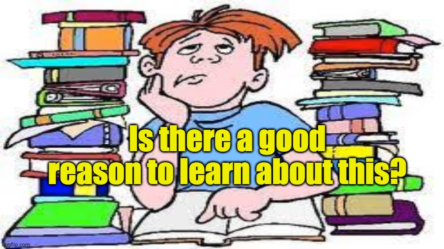 Why Learn | Is there a good reason to learn about this? | image tagged in learning,knowledge,books,understanding,theology,boring | made w/ Imgflip meme maker