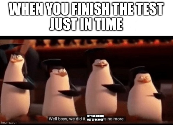 Well boys, we did it (blank) is no more | WHEN YOU FINISH THE TEST
JUST IN TIME; GETTING KICKED OUT OF SCHOOL | image tagged in well boys we did it blank is no more | made w/ Imgflip meme maker