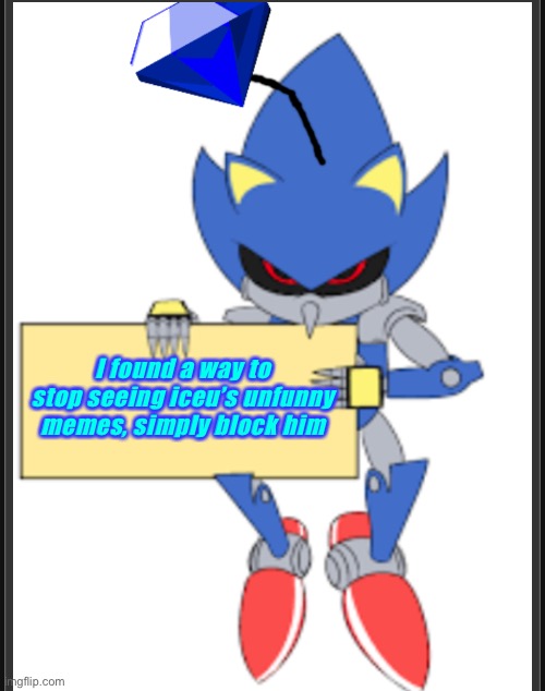 I found a way to stop seeing iceu’s unfunny memes, simply block him | image tagged in metal sonic doll holding sign | made w/ Imgflip meme maker