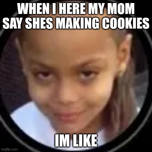DDot | WHEN I HERE MY MOM SAY SHES MAKING COOKIES; IM LIKE | image tagged in cookies,stare | made w/ Imgflip meme maker