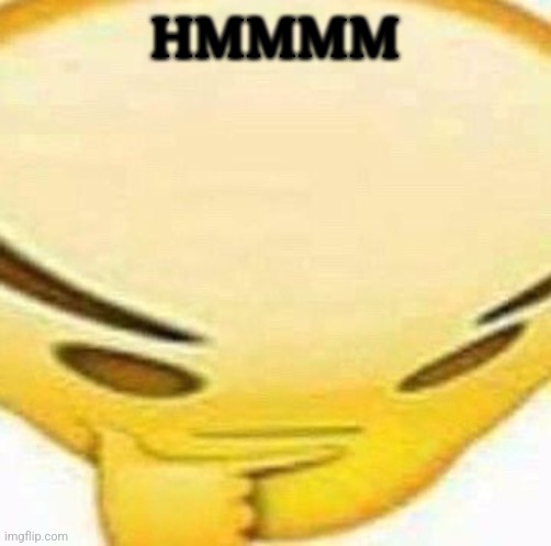 HMMMMMMM | HMMMM | image tagged in hmmmmmmm | made w/ Imgflip meme maker