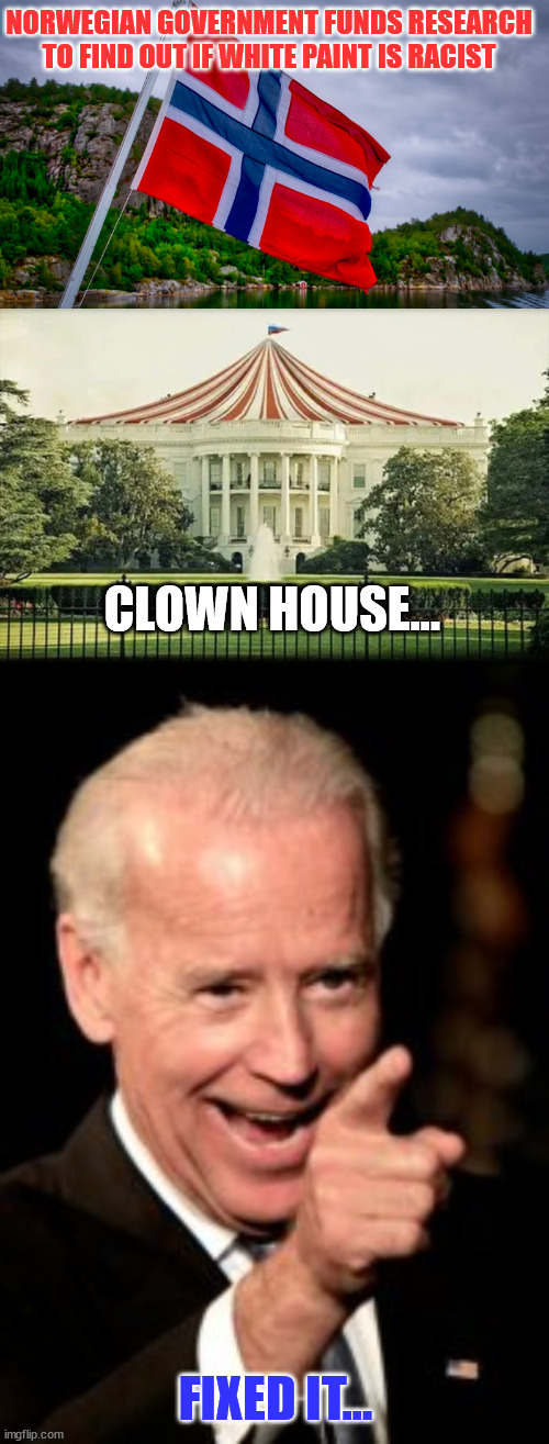 Ain't nothing Biden can't fix with an executive order... | NORWEGIAN GOVERNMENT FUNDS RESEARCH TO FIND OUT IF WHITE PAINT IS RACIST; CLOWN HOUSE... FIXED IT... | image tagged in dementia,joe biden,there i fixed it | made w/ Imgflip meme maker