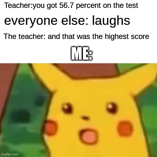 Surprised Pikachu | Teacher:you got 56.7 percent on the test; everyone else: laughs; The teacher: and that was the highest score; ME: | image tagged in memes,surprised pikachu | made w/ Imgflip meme maker