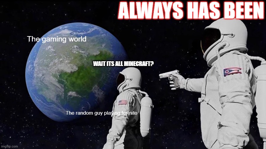 Minecraft good,fortnite bad | ALWAYS HAS BEEN; The gaming world; WAIT ITS ALL MINECRAFT? The random guy playing fortnite | image tagged in memes,always has been | made w/ Imgflip meme maker