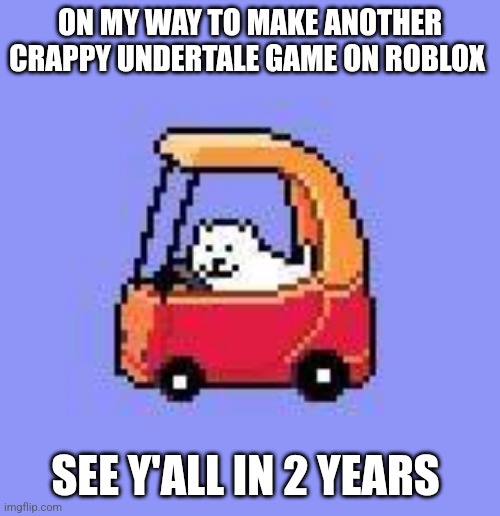 I hope it'll be less crappy tho | ON MY WAY TO MAKE ANOTHER CRAPPY UNDERTALE GAME ON ROBLOX; SEE Y'ALL IN 2 YEARS | image tagged in dog in a fischer price car,crappy design,undertale,roblox meme,memes,funny | made w/ Imgflip meme maker