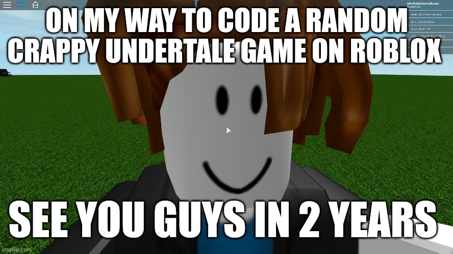 I hope it'll be good tbh (it's a MMORPG) | ON MY WAY TO CODE A RANDOM CRAPPY UNDERTALE GAME ON ROBLOX; SEE YOU GUYS IN 2 YEARS | image tagged in roblox bacon hair,roblox meme,undertale,mmorpg,memes,funny | made w/ Imgflip meme maker