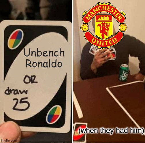 UNO Draw 25 Cards Meme | Unbench Ronaldo; (when they had him) | image tagged in memes,uno draw 25 cards | made w/ Imgflip meme maker