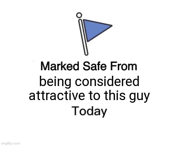 Marked Safe From Meme | being considered attractive to this guy | image tagged in memes,marked safe from | made w/ Imgflip meme maker