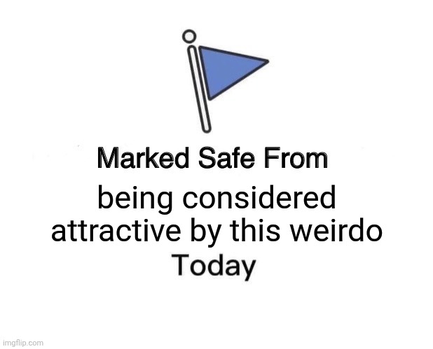 Marked Safe From Meme | being considered attractive by this weirdo | image tagged in memes,marked safe from | made w/ Imgflip meme maker