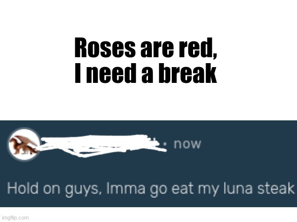 luna steak | Roses are red,
I need a break | image tagged in wings of fire | made w/ Imgflip meme maker