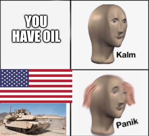 O I L | YOU HAVE OIL | image tagged in kalm panik | made w/ Imgflip meme maker