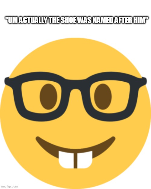 nerd twemoji | "UM ACTUALLY THE SHOE WAS NAMED AFTER HIM" | image tagged in nerd twemoji | made w/ Imgflip meme maker