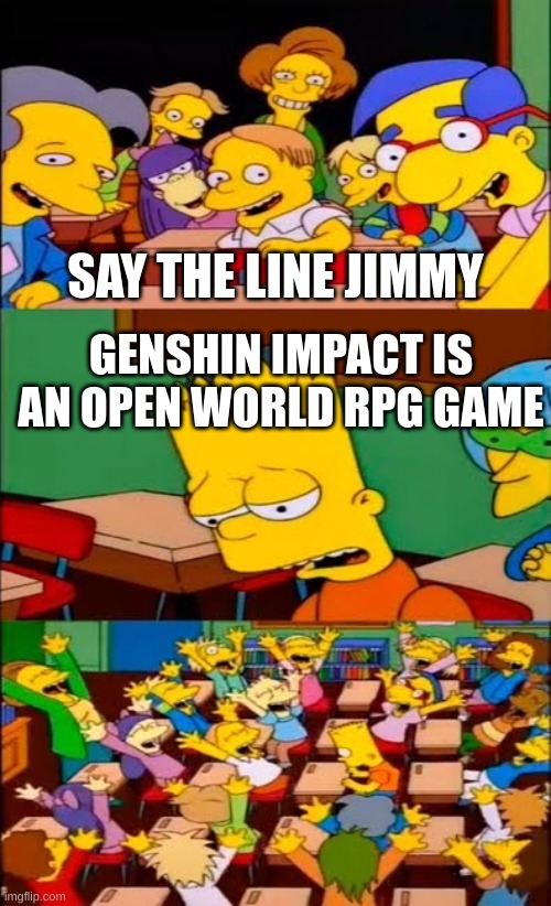 jimmy here | SAY THE LINE JIMMY; GENSHIN IMPACT IS AN OPEN WORLD RPG GAME | image tagged in say the line bart simpsons,jimmy | made w/ Imgflip meme maker
