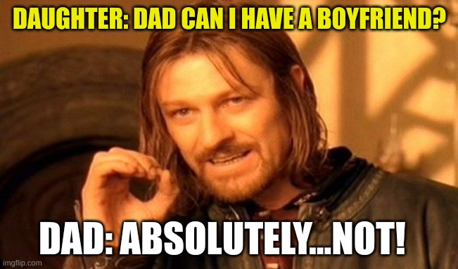 One Does Not Simply Meme | DAUGHTER: DAD CAN I HAVE A BOYFRIEND? DAD: ABSOLUTELY...NOT! | image tagged in memes,one does not simply | made w/ Imgflip meme maker