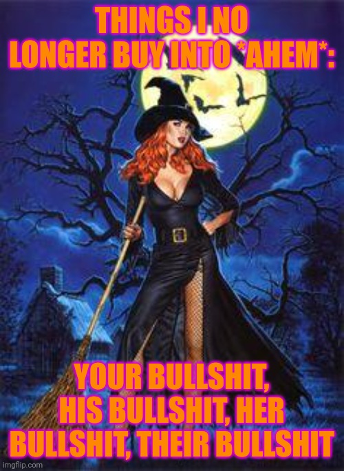Red Head Witch | THINGS I NO LONGER BUY INTO *AHEM*:; YOUR BULLSHIT, HIS BULLSHIT, HER BULLSHIT, THEIR BULLSHIT | image tagged in red head witch | made w/ Imgflip meme maker