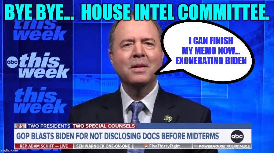 Any day now Schiff will finally release the memo... | BYE BYE...  HOUSE INTEL COMMITTEE. I CAN FINISH MY MEMO NOW... EXONERATING BIDEN | image tagged in adam schiff,memo,releasethememo | made w/ Imgflip meme maker