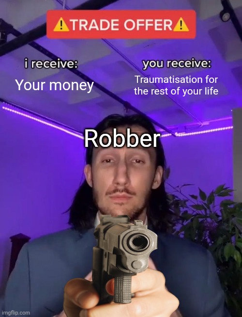 Trade Offer | Your money; Traumatisation for the rest of your life; Robber | image tagged in trade offer | made w/ Imgflip meme maker