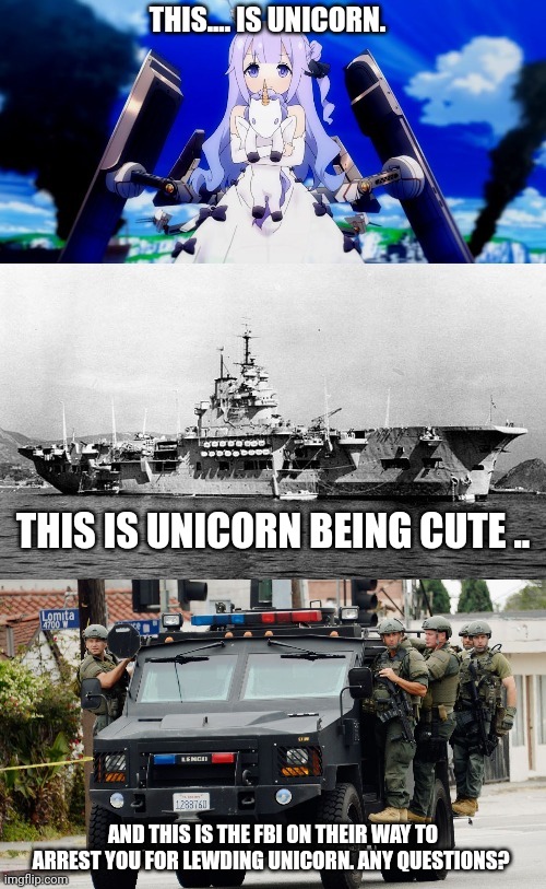 THIS.... IS UNICORN. THIS IS UNICORN BEING CUTE .. AND THIS IS THE FBI ON THEIR WAY TO ARREST YOU FOR LEWDING UNICORN. ANY QUESTIONS? | made w/ Imgflip meme maker