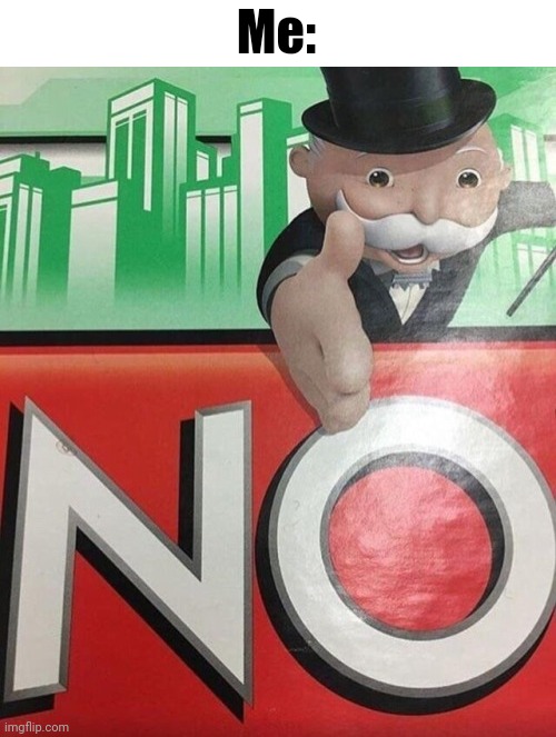 Monopoly No | Me: | image tagged in monopoly no | made w/ Imgflip meme maker