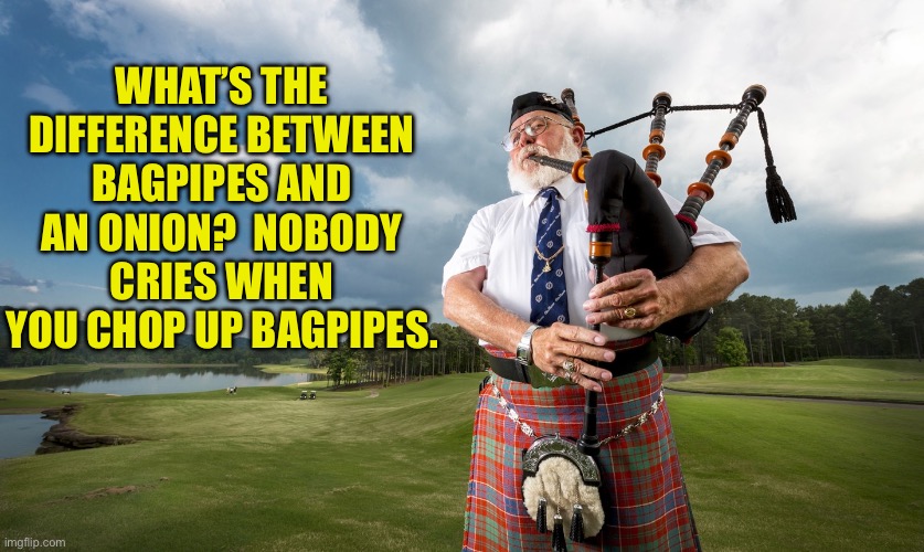 Bagpipes | WHAT’S THE DIFFERENCE BETWEEN BAGPIPES AND AN ONION?  NOBODY CRIES WHEN YOU CHOP UP BAGPIPES. | image tagged in bagpiper,dad joke | made w/ Imgflip meme maker