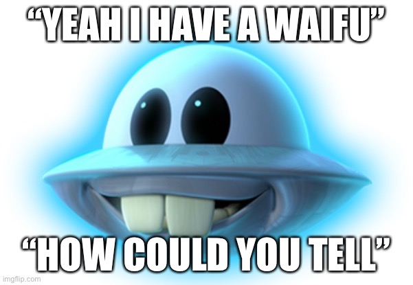 Nerd ufo | “YEAH I HAVE A WAIFU”; “HOW COULD YOU TELL” | image tagged in nerd ufo | made w/ Imgflip meme maker