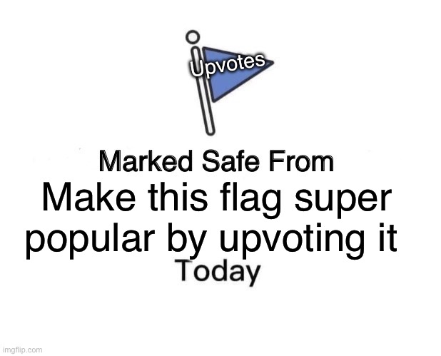 Marked Safe From Meme | Upvotes; Make this flag super popular by upvoting it | image tagged in memes,marked safe from | made w/ Imgflip meme maker