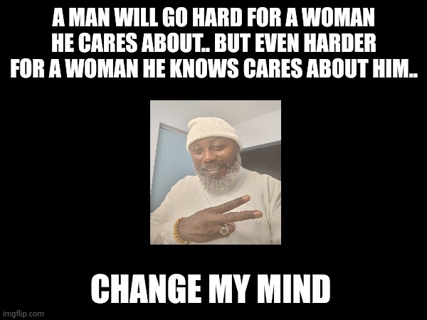 A MAN WILL GO HARD FOR A WOMAN HE CARES ABOUT.. BUT EVEN HARDER FOR A WOMAN HE KNOWS CARES ABOUT HIM.. CHANGE MY MIND | image tagged in the scroll of truth,memes,facts | made w/ Imgflip meme maker