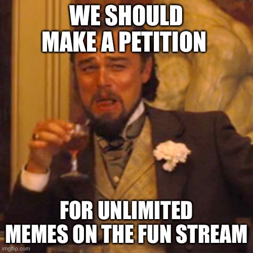 Show your support in the comments | WE SHOULD MAKE A PETITION; FOR UNLIMITED MEMES ON THE FUN STREAM | image tagged in memes,laughing leo | made w/ Imgflip meme maker