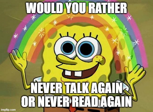 Imagination Spongebob | WOULD YOU RATHER; NEVER TALK AGAIN
OR NEVER READ AGAIN | image tagged in memes,imagination spongebob | made w/ Imgflip meme maker