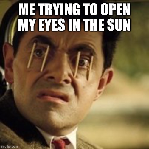 Mr. Bean - matchstick eyes | ME TRYING TO OPEN MY EYES IN THE SUN | image tagged in mr bean - matchstick eyes | made w/ Imgflip meme maker