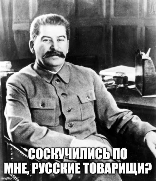 Russian meme papa Stalin 6 | СОСКУЧИЛИСЬ ПО МНЕ, РУССКИЕ ТОВАРИЩИ? | image tagged in russia,stalin,joseph stalin,russian | made w/ Imgflip meme maker