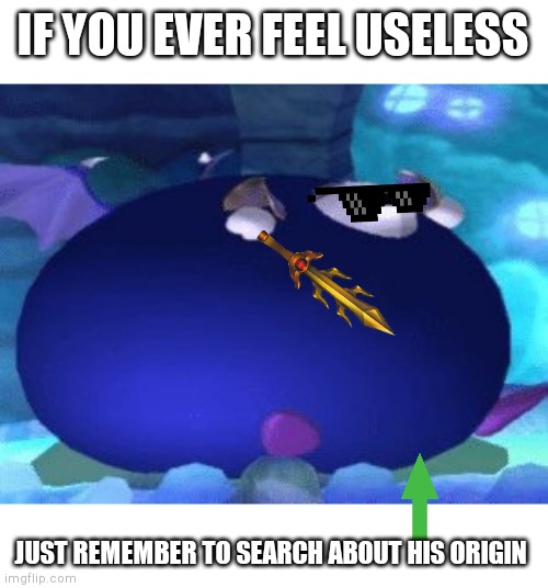 Fat Meta Knight | IF YOU EVER FEEL USELESS; JUST REMEMBER TO SEARCH ABOUT HIS ORIGIN | image tagged in fat meta knight,memes,kirby | made w/ Imgflip meme maker