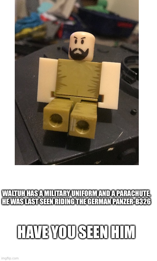 WALTUH HAS A MILITARY UNIFORM AND A PARACHUTE, HE WAS LAST SEEN RIDING THE GERMAN PANZER-B326; HAVE YOU SEEN HIM | image tagged in waltuh,tonk | made w/ Imgflip meme maker