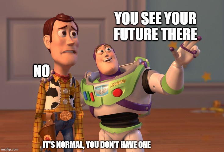 Me when I meet a psychologist | YOU SEE YOUR FUTURE THERE; NO; IT'S NORMAL, YOU DON'T HAVE ONE | image tagged in memes,x x everywhere,future | made w/ Imgflip meme maker