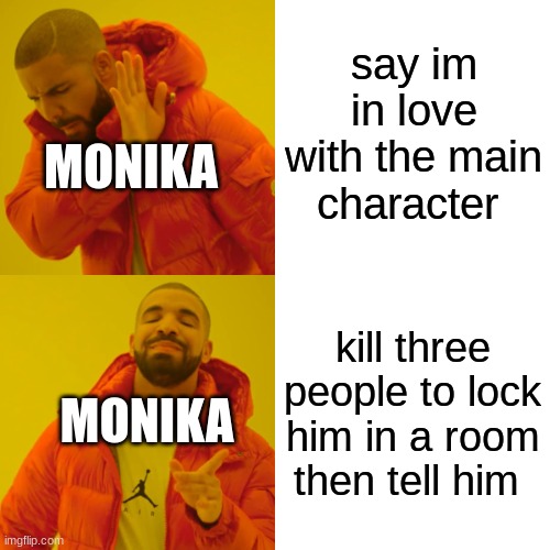 DDLC meme | say im in love with the main character; MONIKA; kill three people to lock him in a room then tell him; MONIKA | image tagged in memes,drake hotline bling | made w/ Imgflip meme maker