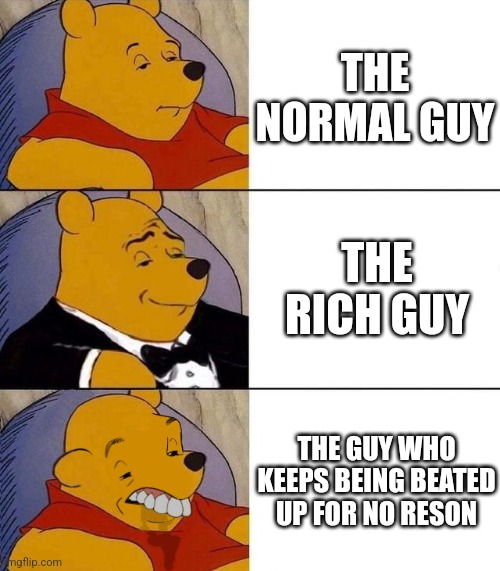The Guys | THE NORMAL GUY; THE RICH GUY; THE GUY WHO KEEPS BEING BEATED UP FOR NO RESON | image tagged in best better blurst | made w/ Imgflip meme maker