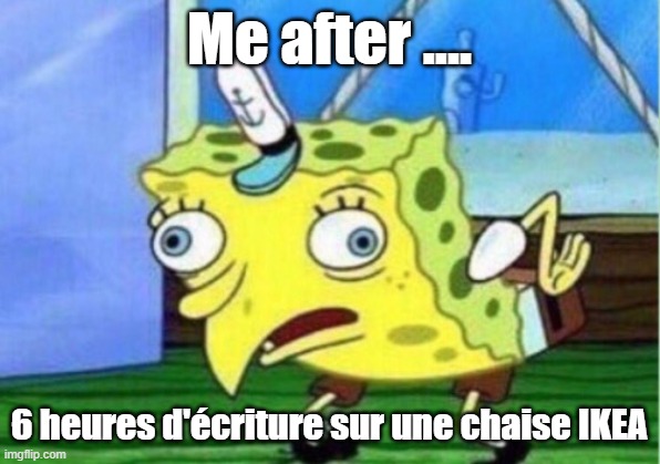 Mocking Spongebob | Me after .... 6 heures d'écriture sur une chaise IKEA | image tagged in memes,mocking spongebob | made w/ Imgflip meme maker