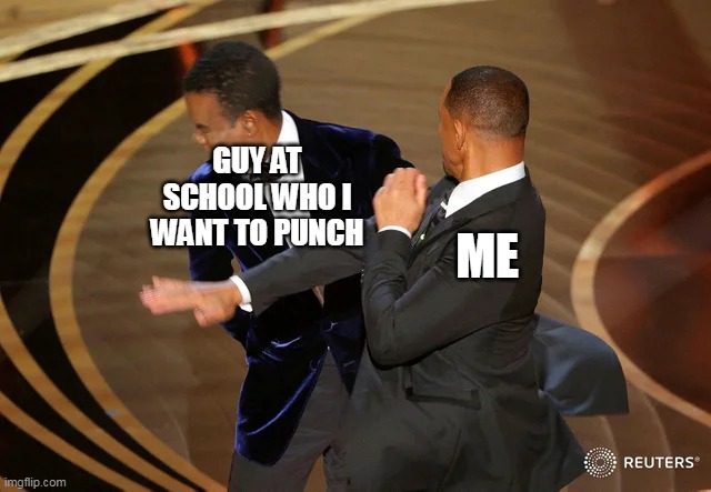 Will Smith punching Chris Rock | GUY AT SCHOOL WHO I WANT TO PUNCH; ME | image tagged in will smith punching chris rock | made w/ Imgflip meme maker