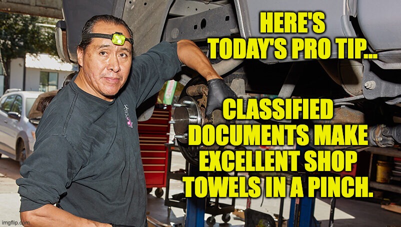 Biden | HERE'S TODAY'S PRO TIP... CLASSIFIED DOCUMENTS MAKE EXCELLENT SHOP TOWELS IN A PINCH. | image tagged in biden | made w/ Imgflip meme maker