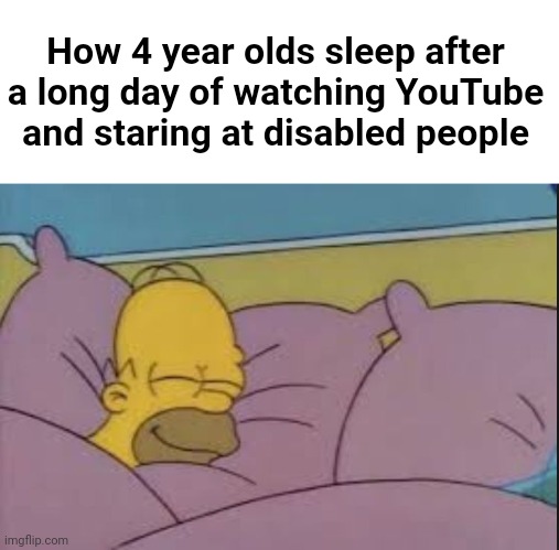 how i sleep homer simpson | How 4 year olds sleep after a long day of watching YouTube and staring at disabled people | image tagged in how i sleep homer simpson | made w/ Imgflip meme maker