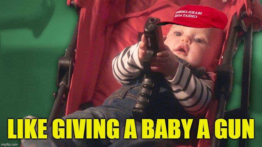 Baby with a gun | LIKE GIVING A BABY A GUN | image tagged in baby with a gun | made w/ Imgflip meme maker