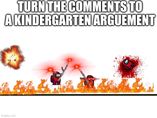 TURN THE COMMENTS TO A KINDERGARTEN ARGUEMENT | made w/ Imgflip meme maker