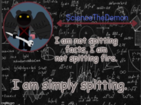 Science's template for scientists | I am not spitting facts, I am not spitting fire. I am simply spitting. | image tagged in science's template for scientists | made w/ Imgflip meme maker